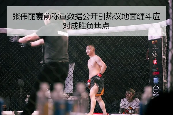 张伟丽赛前称重数据公开引热议地面缠斗应对成胜负焦点