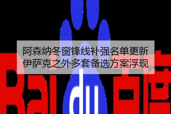 阿森纳冬窗锋线补强名单更新 伊萨克之外多套备选方案浮现