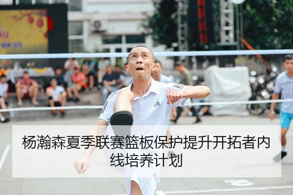杨瀚森夏季联赛篮板保护提升开拓者内线培养计划